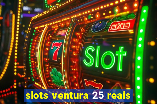 slots ventura 25 reais